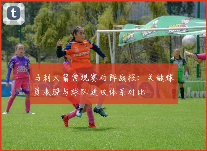 马刺火箭常规赛对阵战报：关键球员表现与球队进攻体系对比