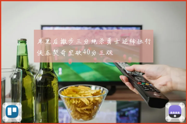 库里后撤步三分绝杀勇士逆转独行侠东契奇空砍40分三双