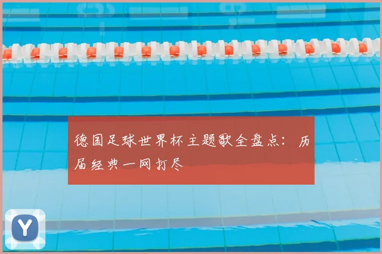 德国足球世界杯主题歌全盘点：历届经典一网打尽