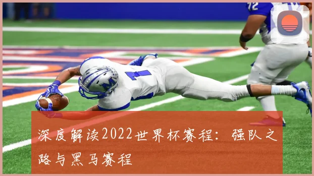 深度解读2022世界杯赛程：强队之路与黑马赛程