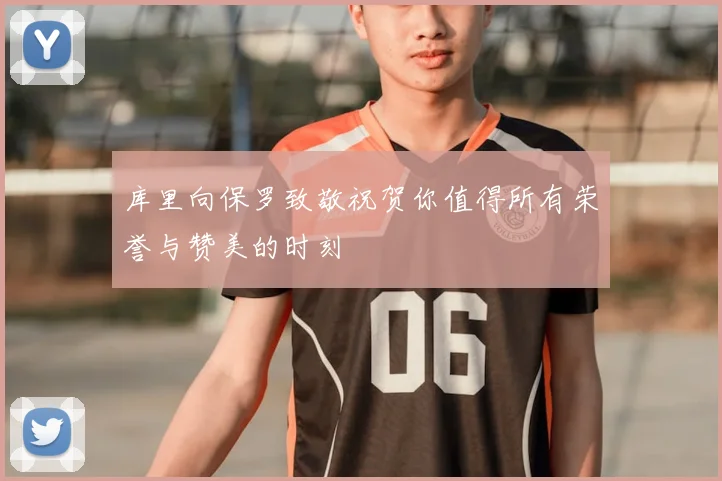 库里向保罗致敬祝贺你值得所有荣誉与赞美的时刻