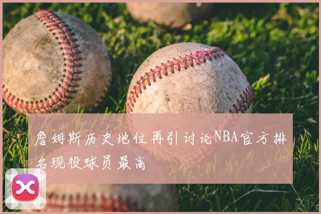 詹姆斯历史地位再引讨论NBA官方排名现役球员最高
