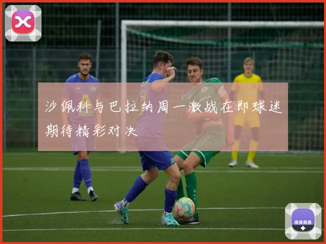 沙佩科与巴拉纳周一激战在即球迷期待精彩对决