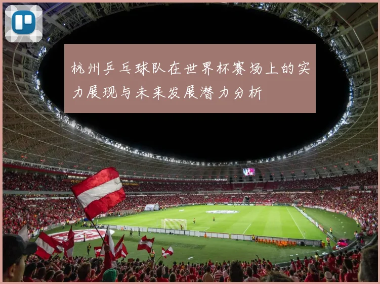杭州乒乓球队在世界杯赛场上的实力展现与未来发展潜力分析