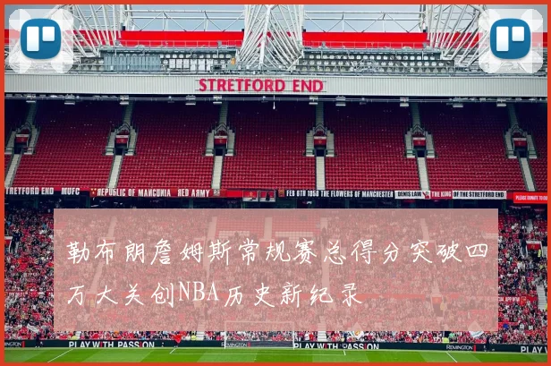 勒布朗詹姆斯常规赛总得分突破四万大关创NBA历史新纪录