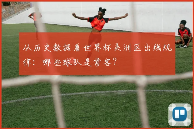 从历史数据看世界杯美洲区出线规律：哪些球队是常客？
