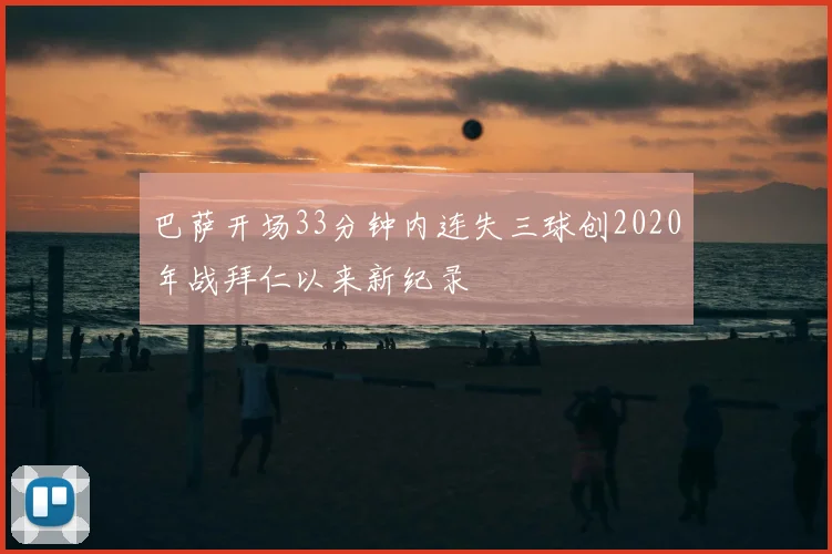 巴萨开场33分钟内连失三球创2020年战拜仁以来新纪录