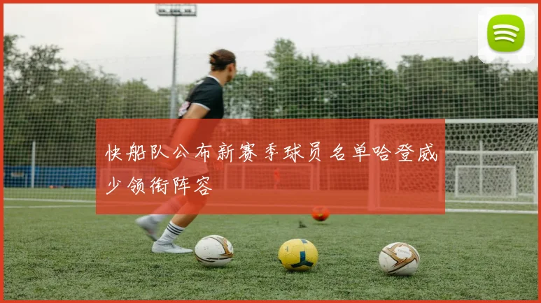 快船队公布新赛季球员名单哈登威少领衔阵容