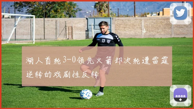 湖人首轮3-0领先火箭却次轮遭雷霆逆转的戏剧性反转