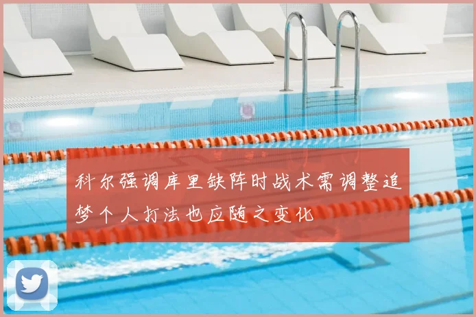 科尔强调库里缺阵时战术需调整追梦个人打法也应随之变化