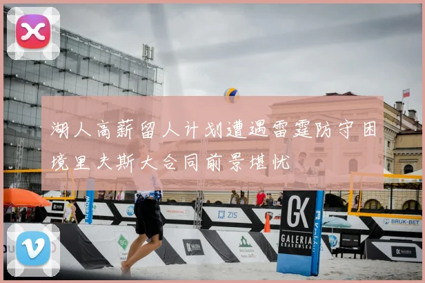 湖人高薪留人计划遭遇雷霆防守困境里夫斯大合同前景堪忧