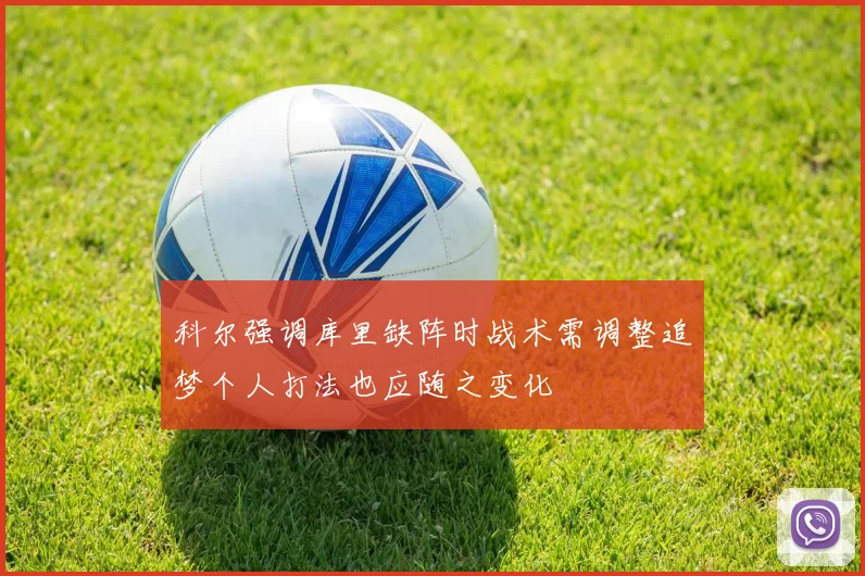 科尔强调库里缺阵时战术需调整追梦个人打法也应随之变化