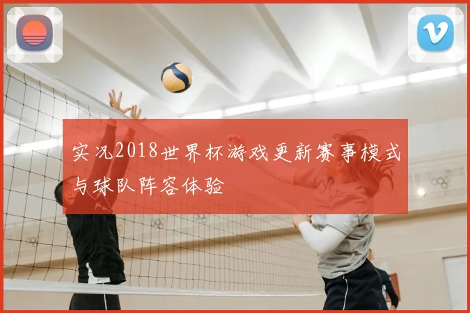 实况2018世界杯游戏更新赛事模式与球队阵容体验