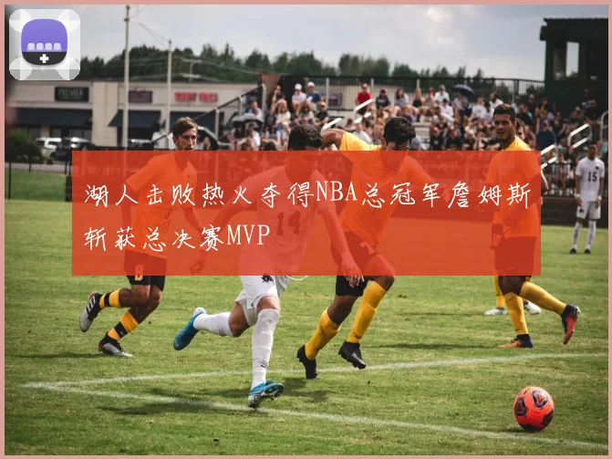 湖人击败热火夺得NBA总冠军詹姆斯斩获总决赛MVP