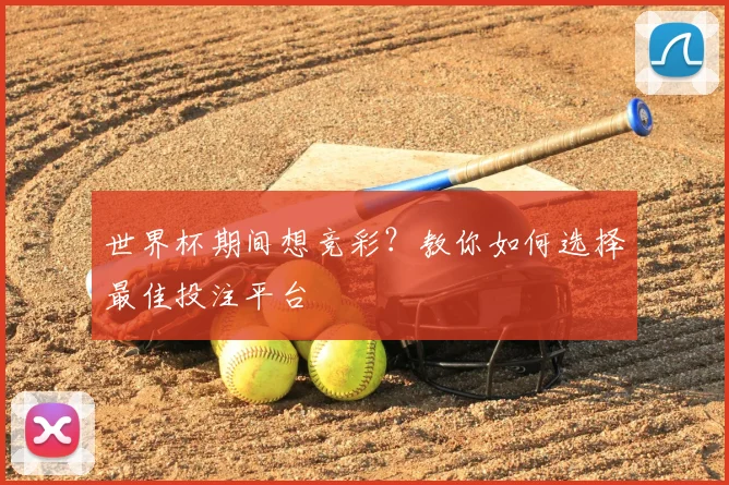 世界杯期间想竞彩？教你如何选择最佳投注平台