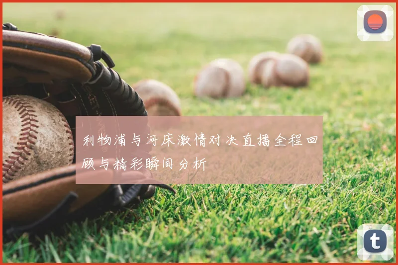 利物浦与河床激情对决直播全程回顾与精彩瞬间分析