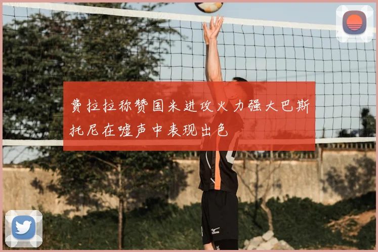 费拉拉称赞国米进攻火力强大巴斯托尼在嘘声中表现出色