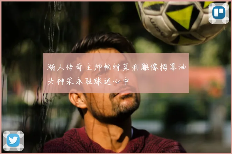 湖人传奇主帅帕特莱利雕像揭幕油头神采永驻球迷心中